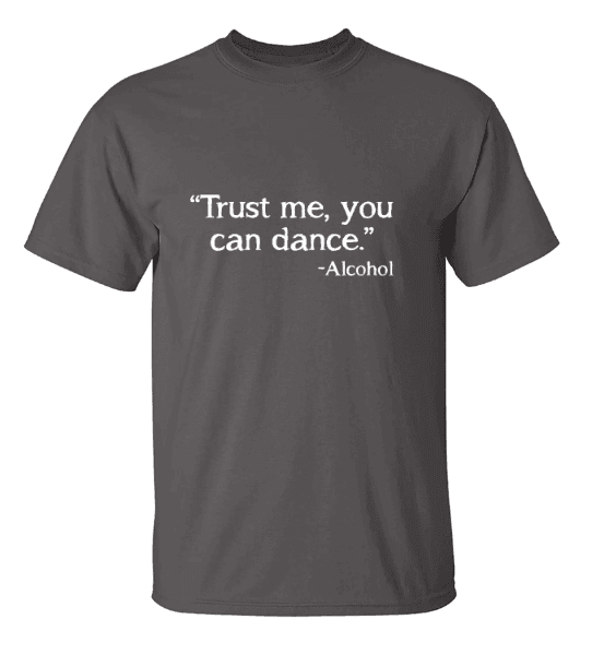 Trust Me, You Can Dance. - Alcohol T-Shirt