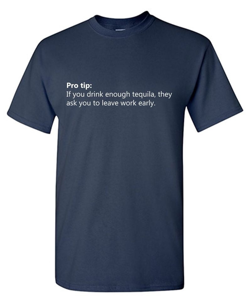 Pro Tip: If You Drink Enough Tequila, They Ask You To Leave Work Early. T-Shirt