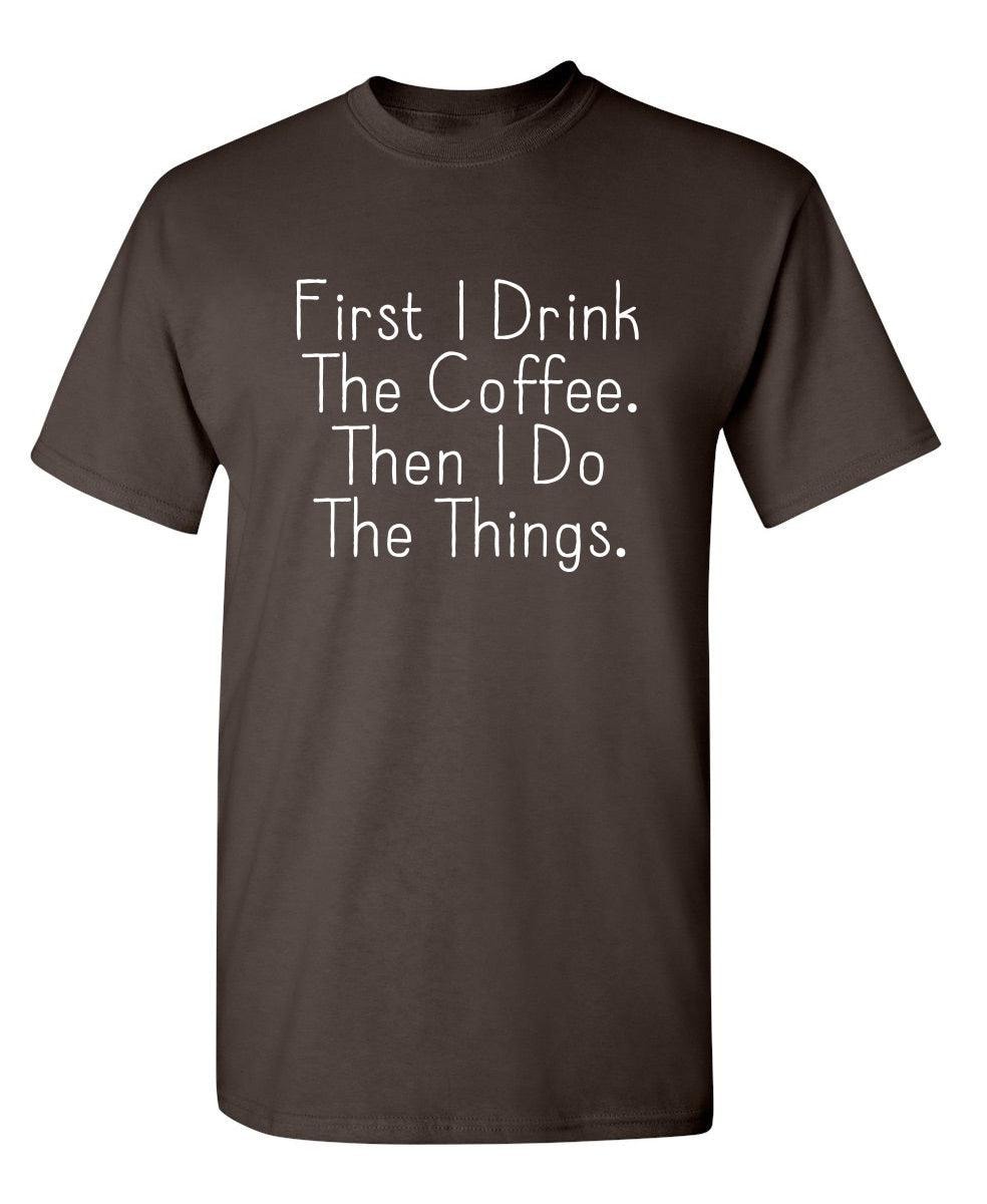 First I Drink The Coffee Then I Do The Things