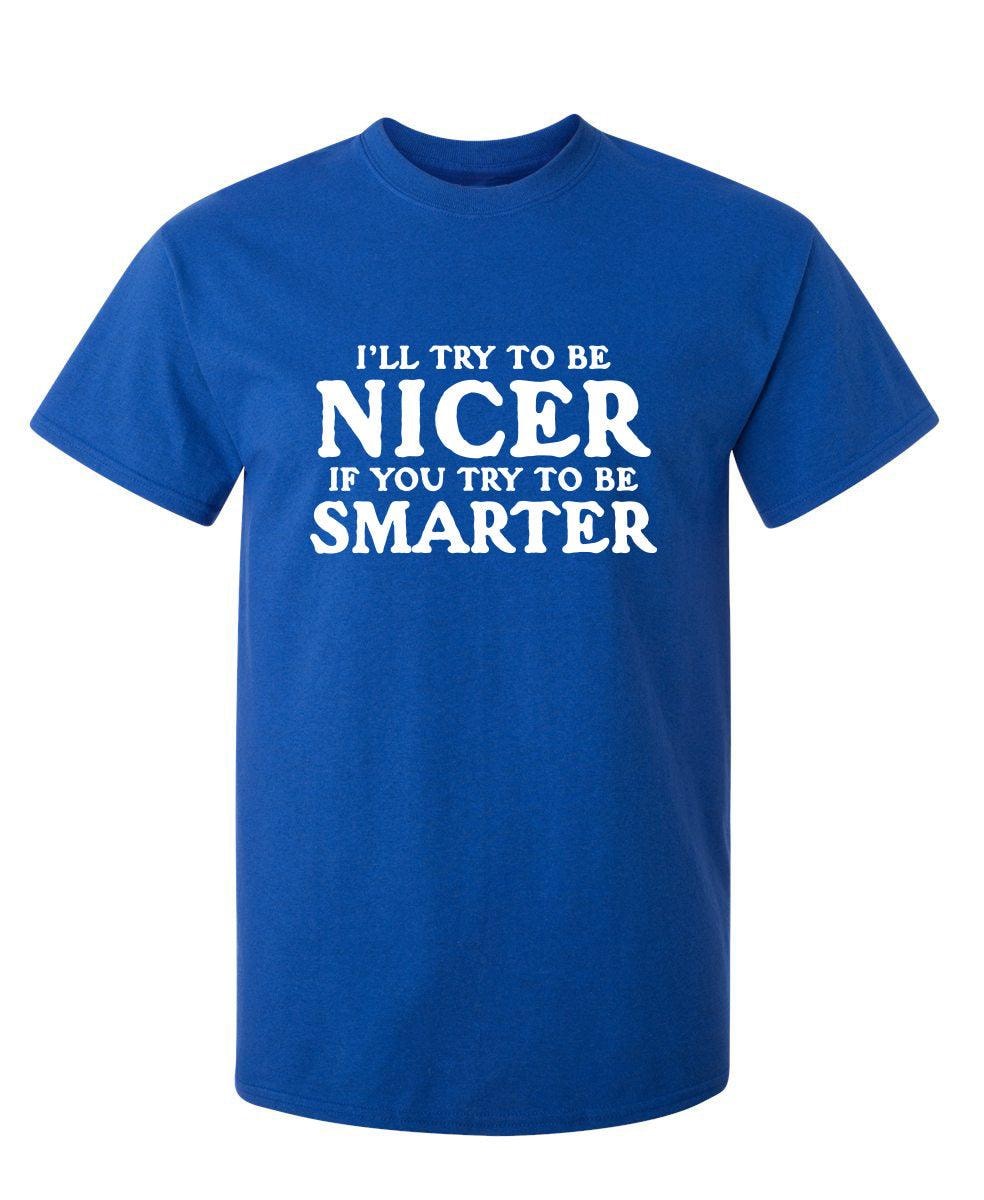 I'll Try To Be Nicer If You Try To Be Smarter T-Shirt