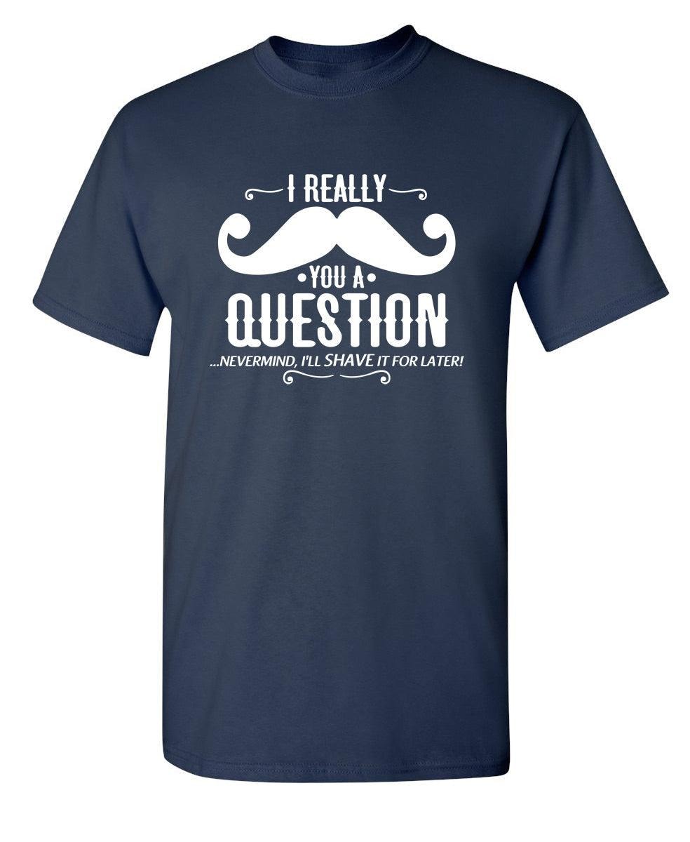I Really Mustache You A Question