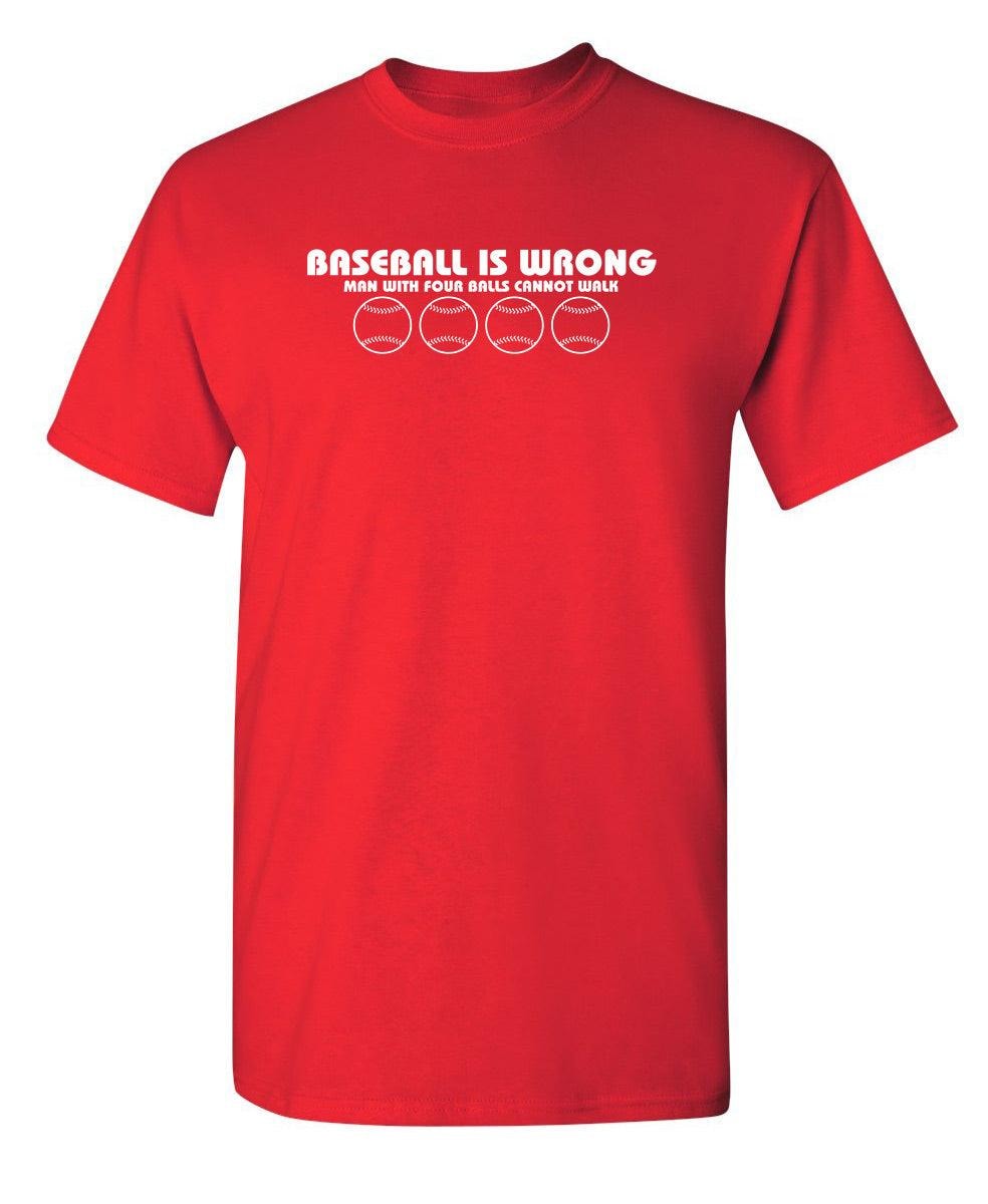 Baseball Is Wrong, Man With Four Balls Cannot Walk T-Shirt