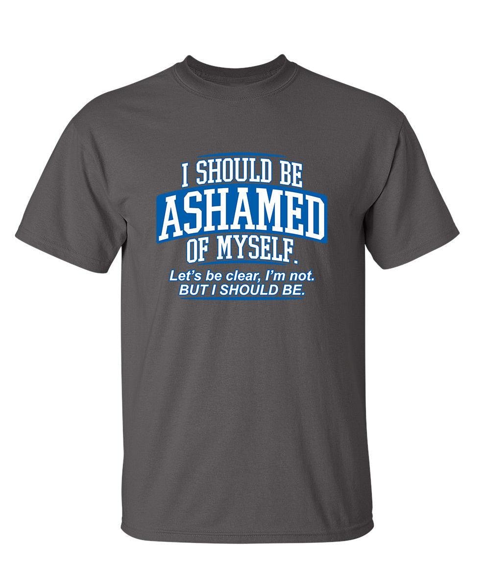 I Should Be Ashamed Of Myself. Let's Be Clear, I'm Not. But I Should Be
