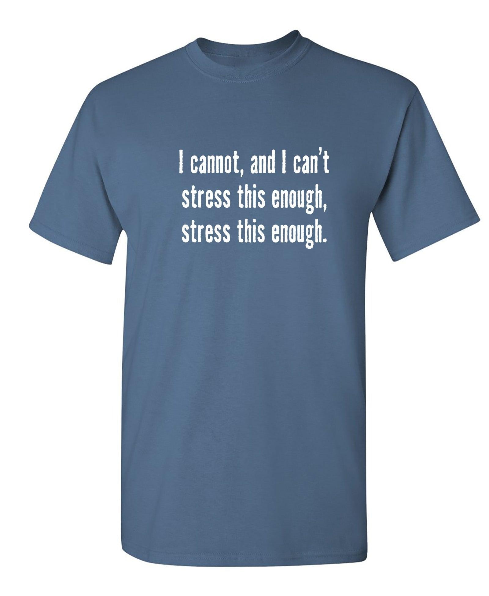 I Cannot, And I Can't Stress This Enough T-Shirt
