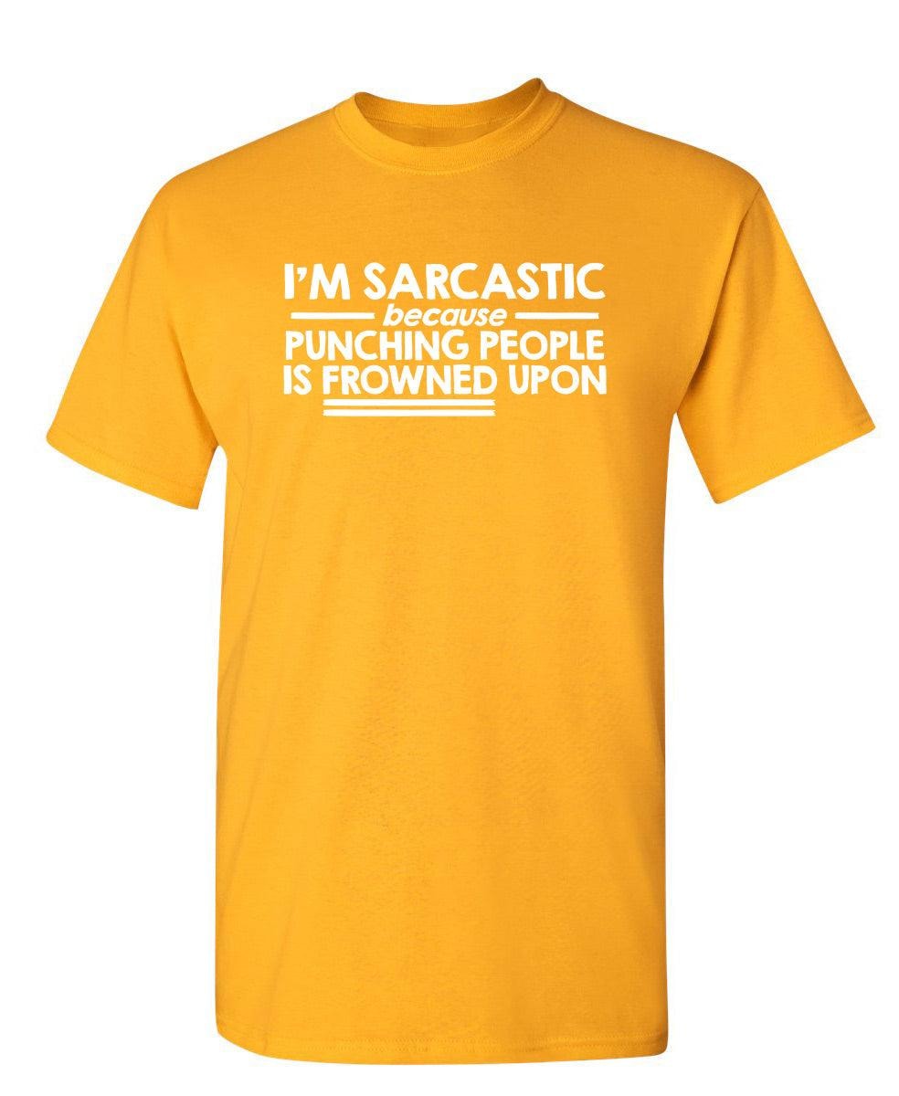 I'm Sarcastic Because Punching People Is Frowned Upon