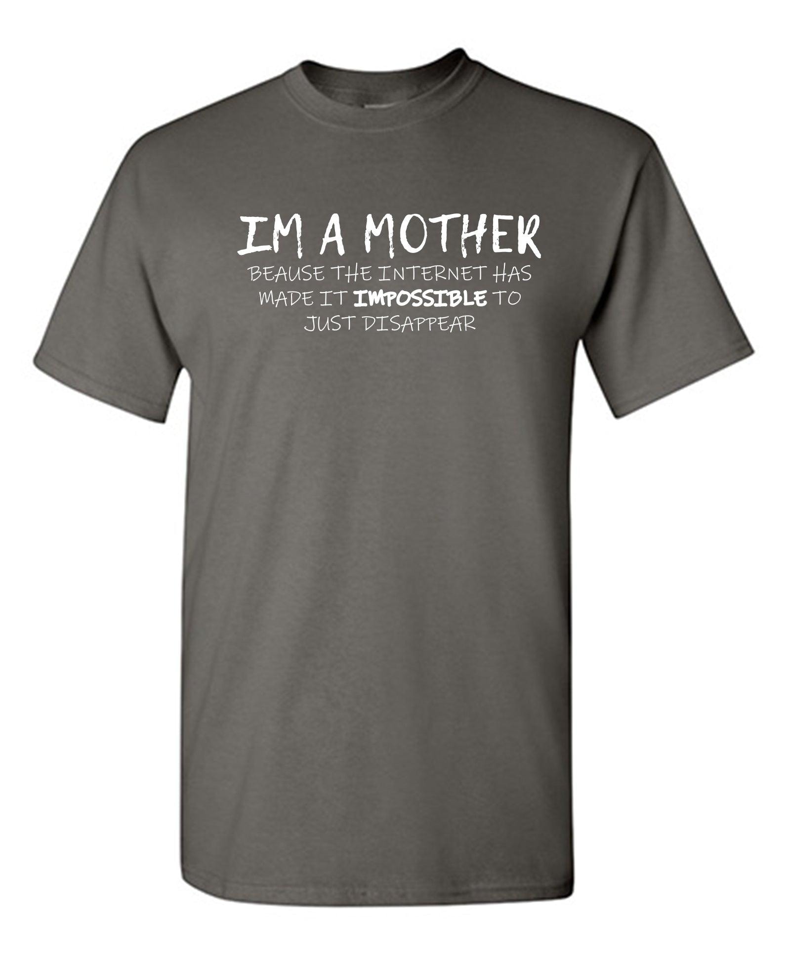 I'm A Mother Because The Internet Has Made It Impossible To Just Disappear T-Shirt