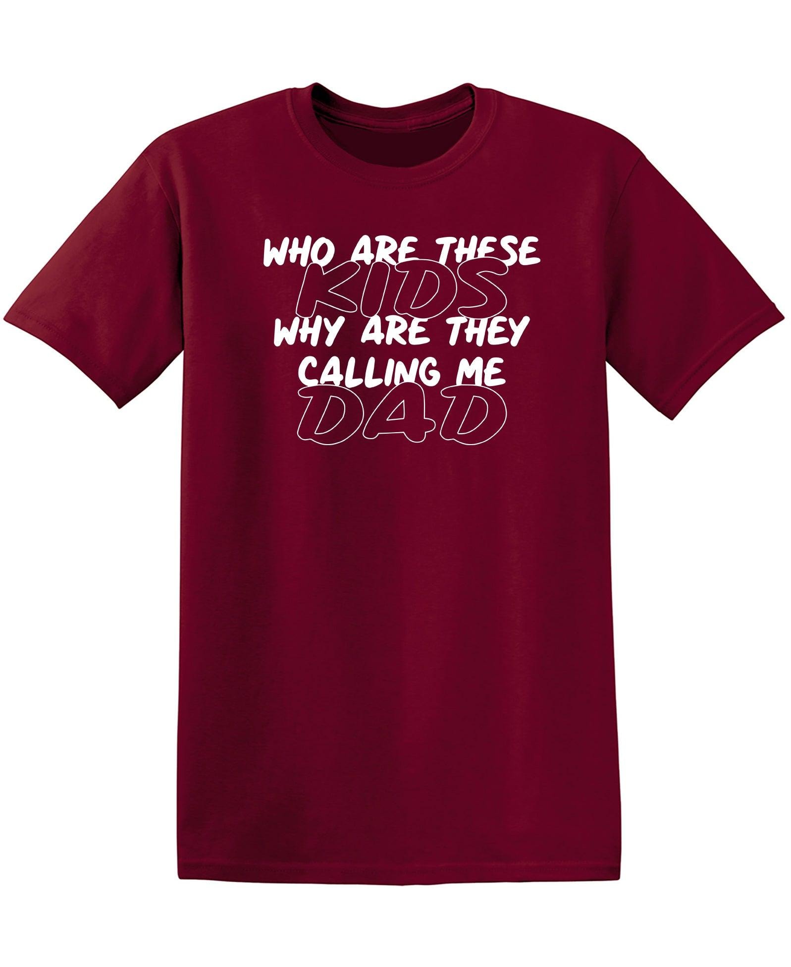 Who Are These Kids, Why Are They Calling Me Dad - Funny Dad Shirt