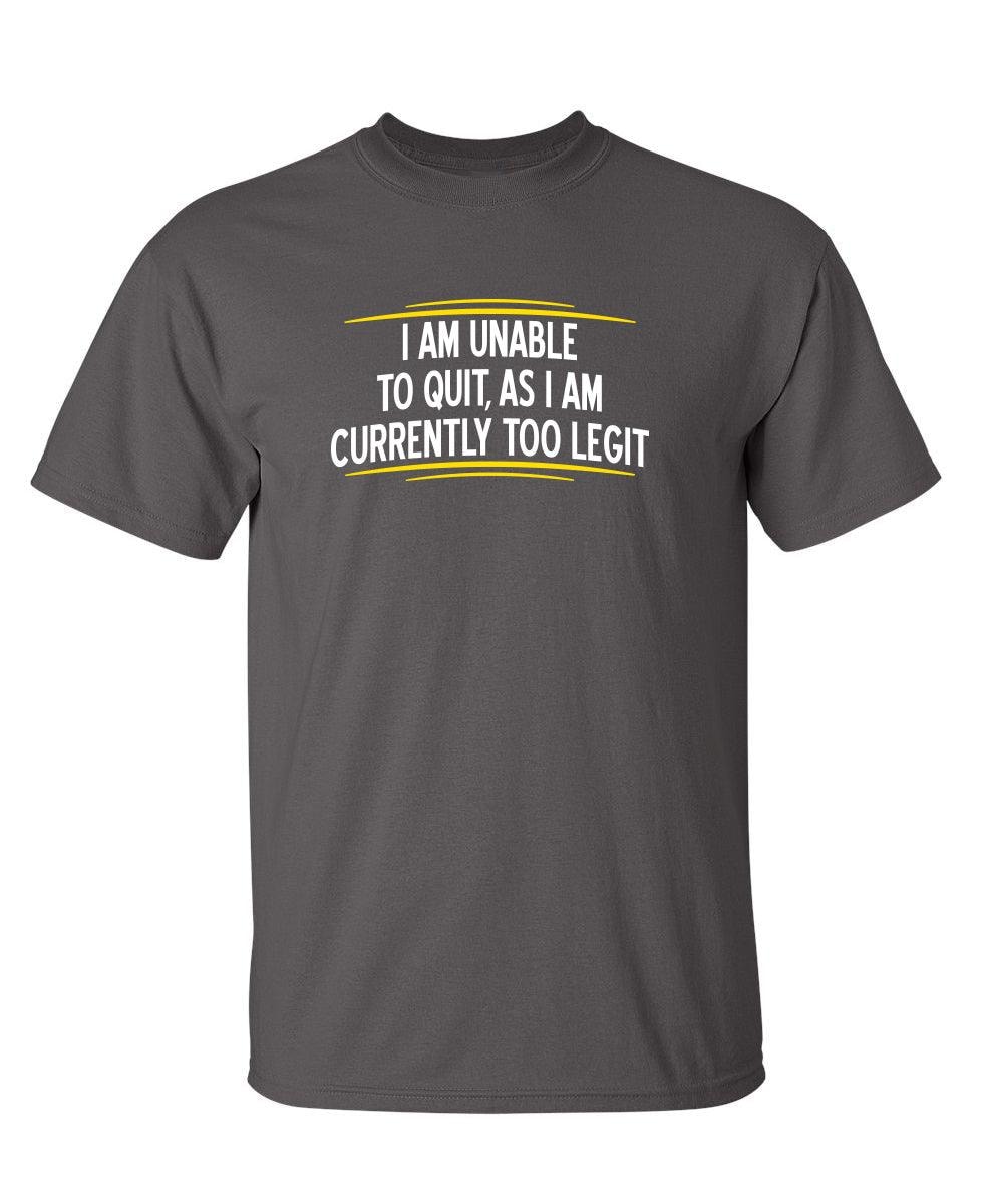 I Am Unable To Quit, As I Am Currently Too Legit