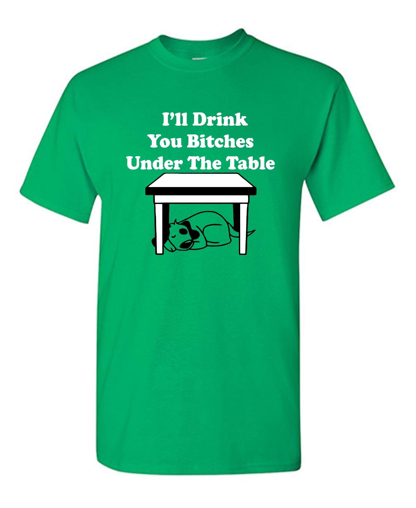 I'll Drink You Bitches Under The Table New