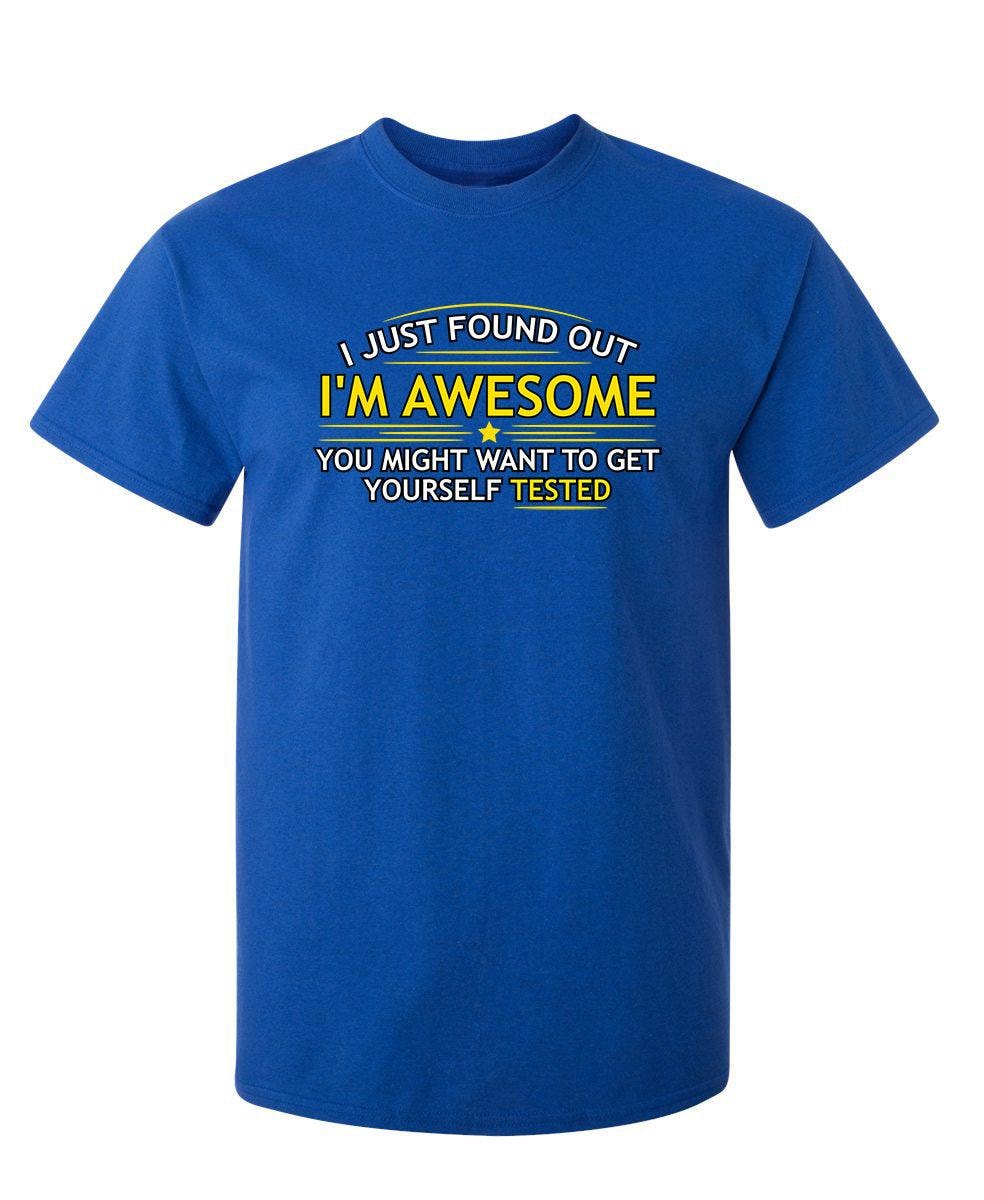 I Just Found Out I'm Awesome. You Might Want To Get Yourself Tested