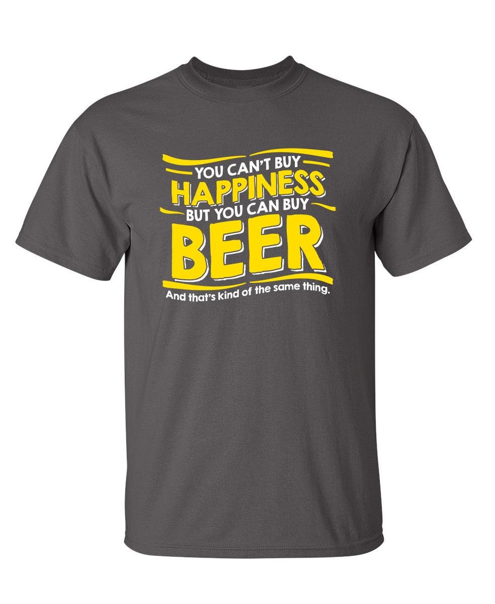 You Can't Buy Happiness, But You Can Buy Beer. And That's Kind Of The Same Thing T-Shirt