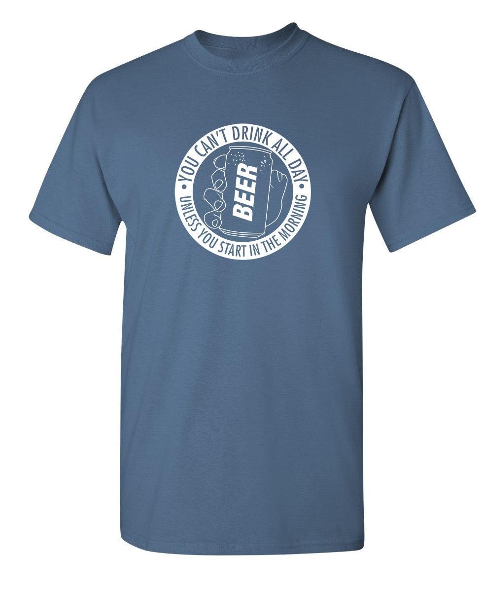 You Can't Drink All Day Unless You Start In The Morning T-Shirt