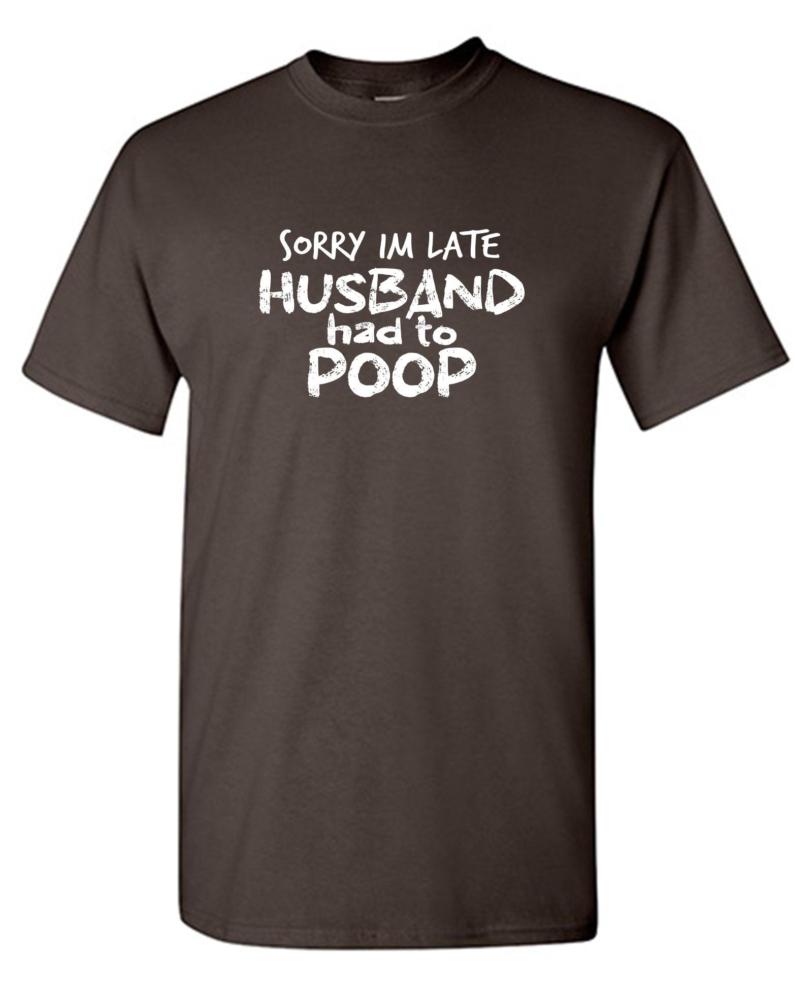 Sorry I'm Late, Husband had to Poop T-Shirt