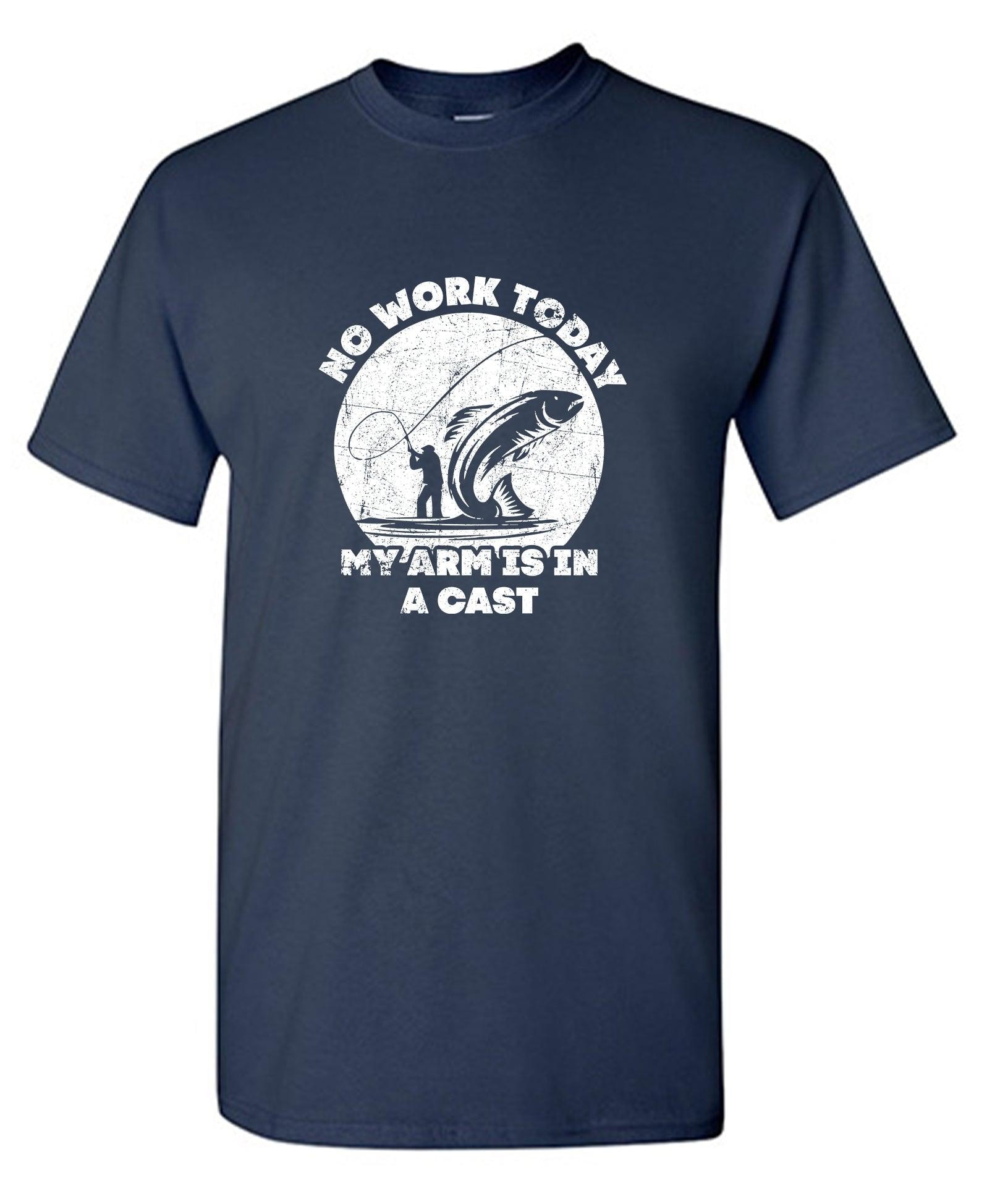 No Work Today My Arm is in a Cast - Fathers Day Shirt