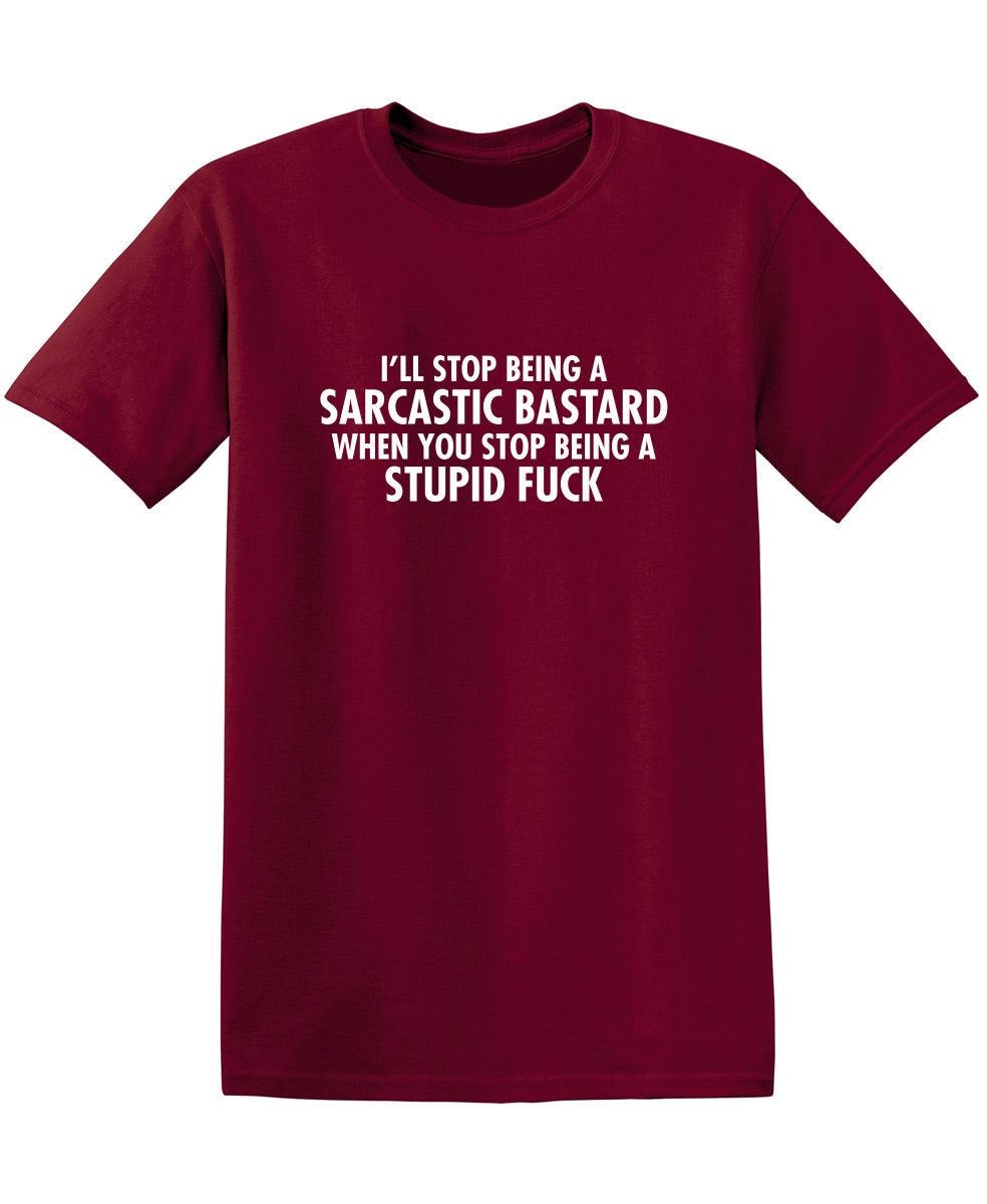 I'll Stop Being A Sarcastic Bastard When You Stop Being A Stupid Fuck