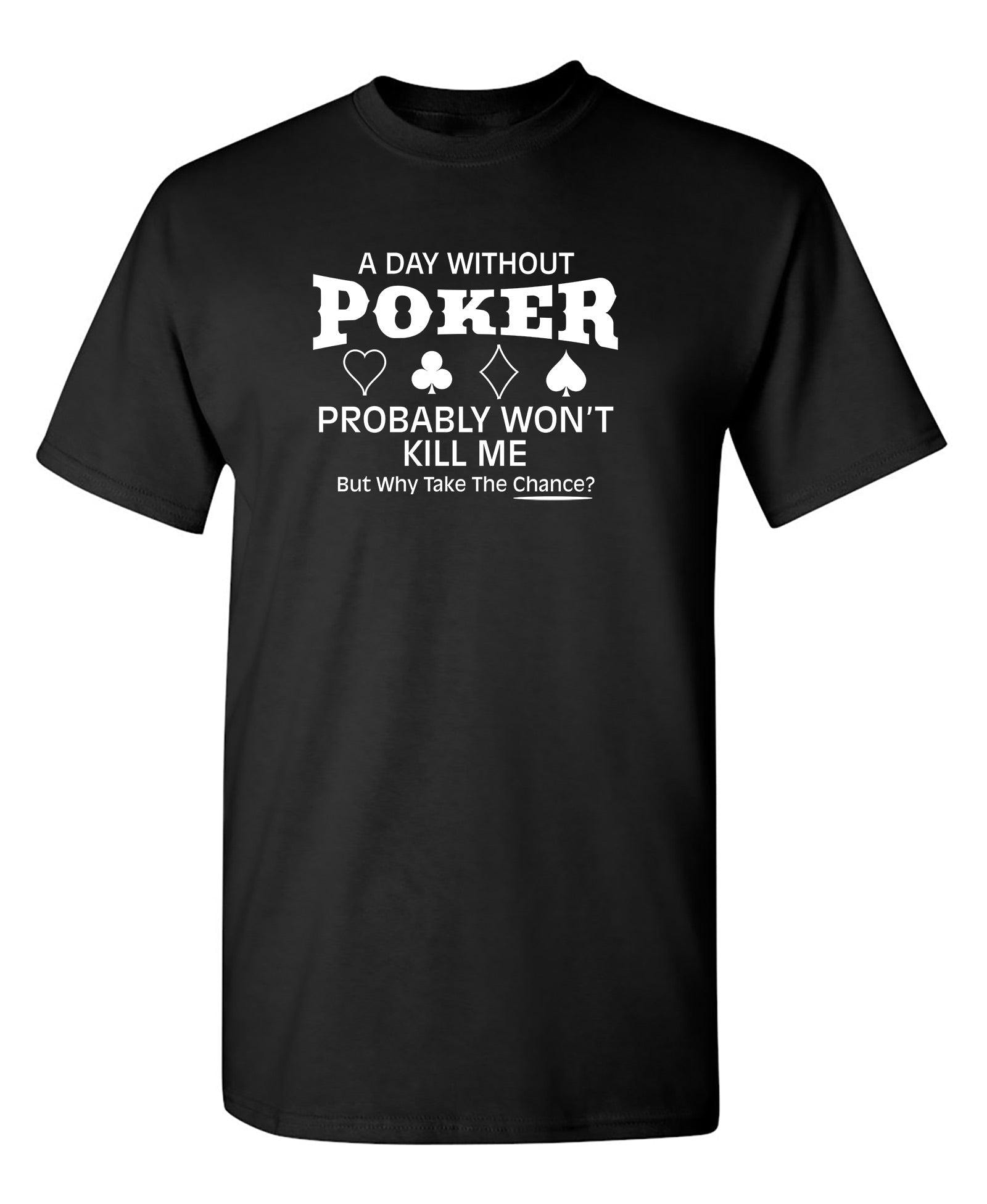A Day Without Poker Probably Won't Kill Me, But Why Take The Chance? T-Shirt