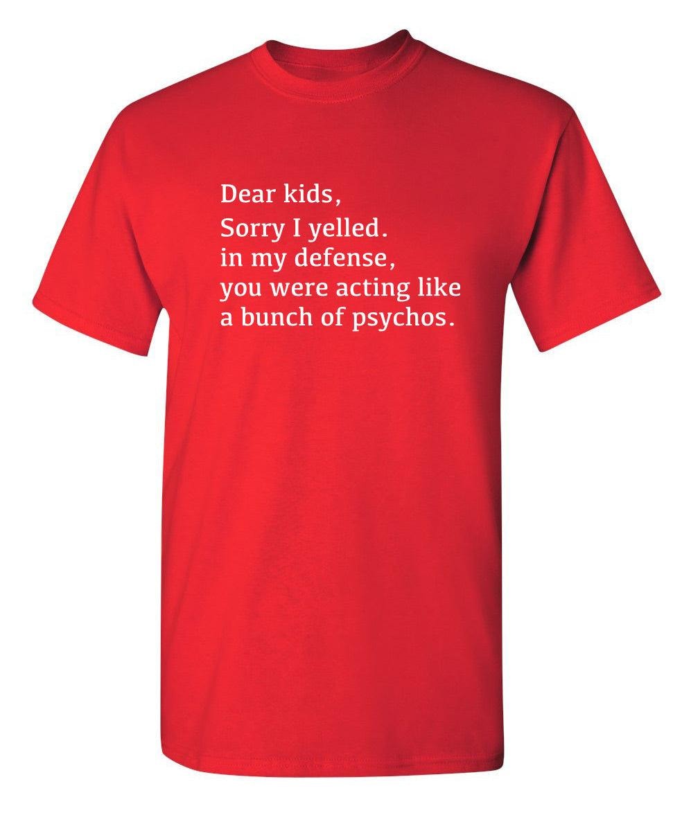 Dear Kids, Sorry I Yelled. In My Defense, You Were Acting Like A Bunch Of Psychos T-Shirt
