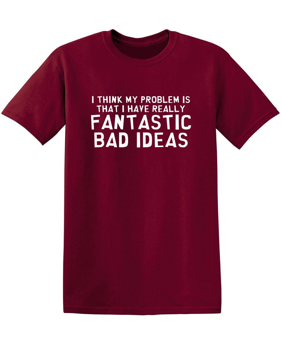 I Think My Problem is That I Have Really Fantastic Bad Ideas