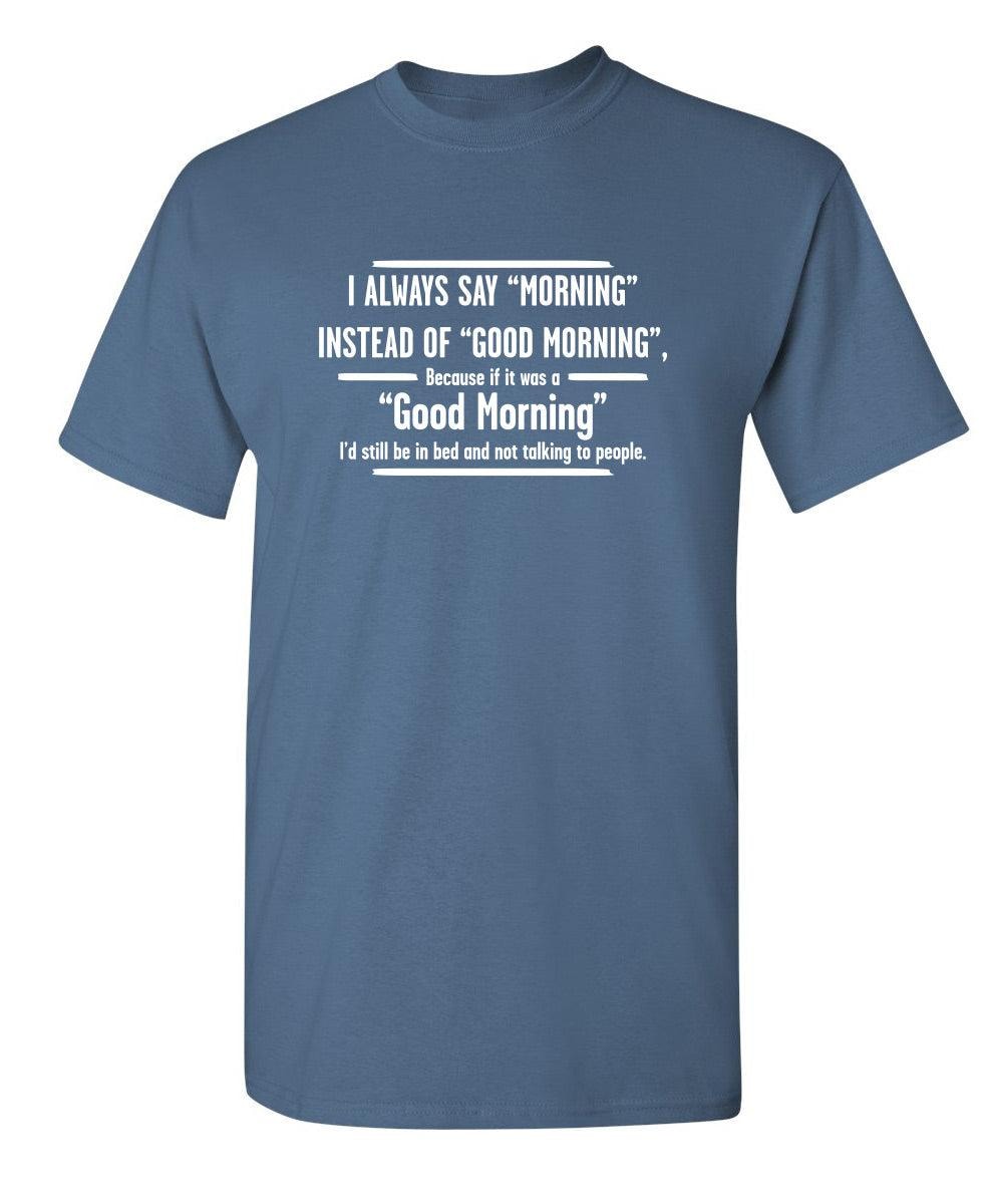 I Always Say "Morning"... If It Was A "Good Morning" I'd Still Be In Bed