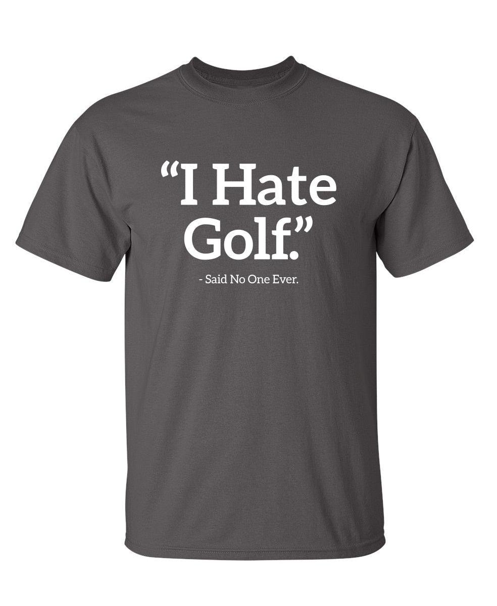 I Hate Golf Said No One Ever T-Shirt