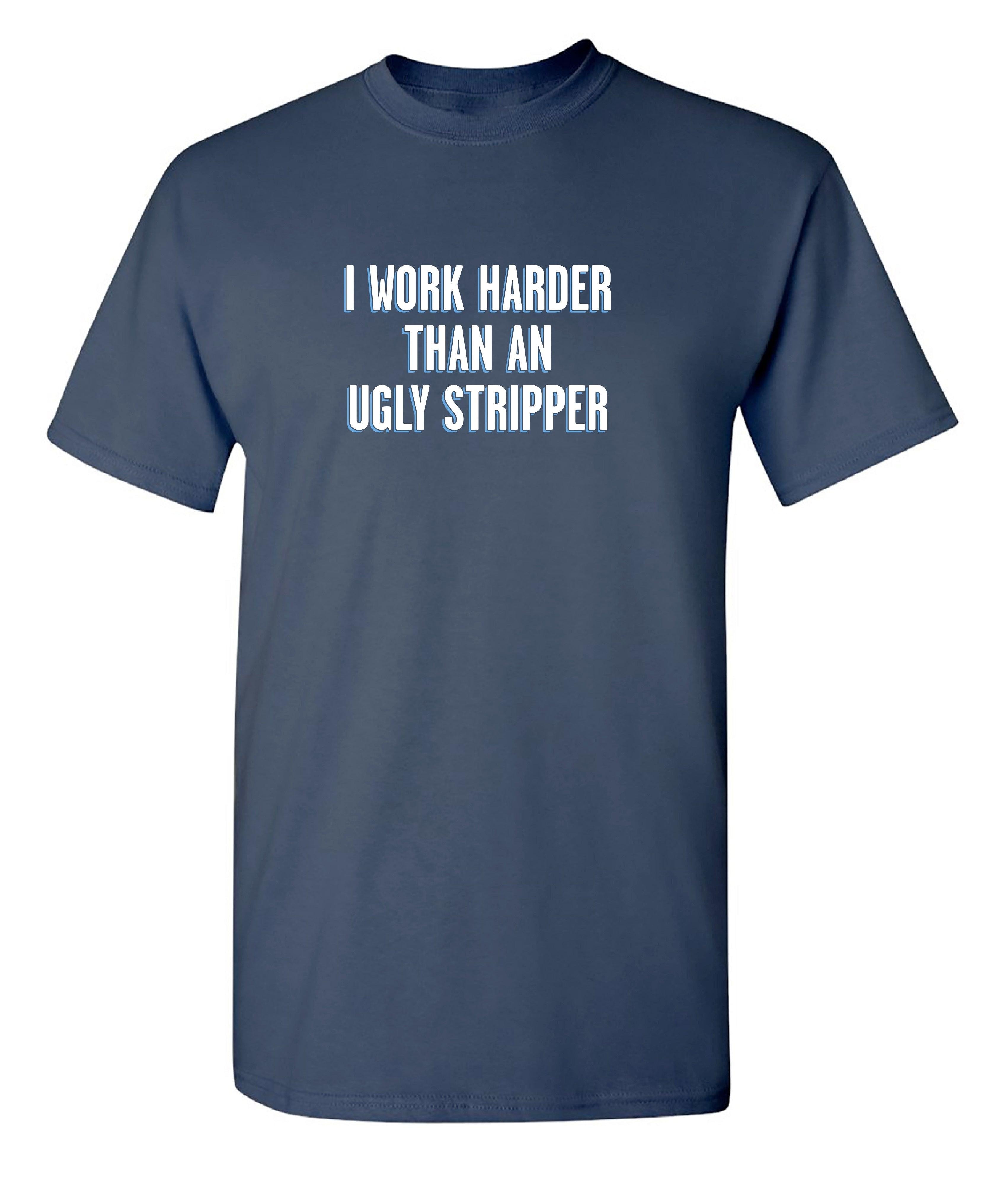 I Work Harder Than An Ugly Stripper