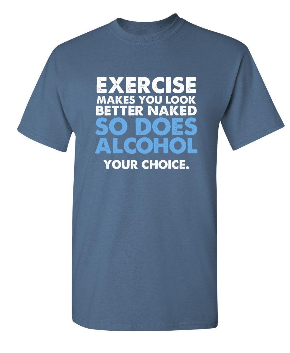 Exercise Makes You Look Better Naked, So Does Alcohol. Your Choice T-Shirt