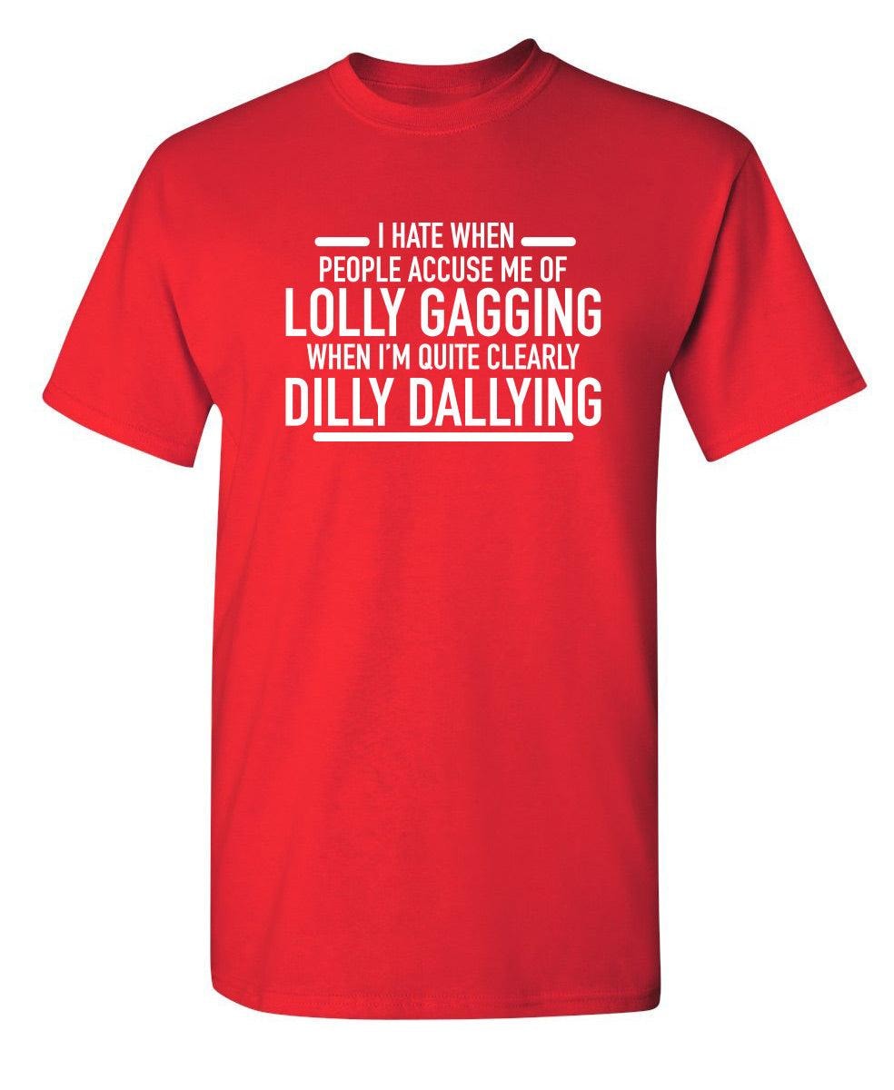 Hate When People Accuse Me Of Lolly Gagging When I'm Quite Clearly Dilly Dallying