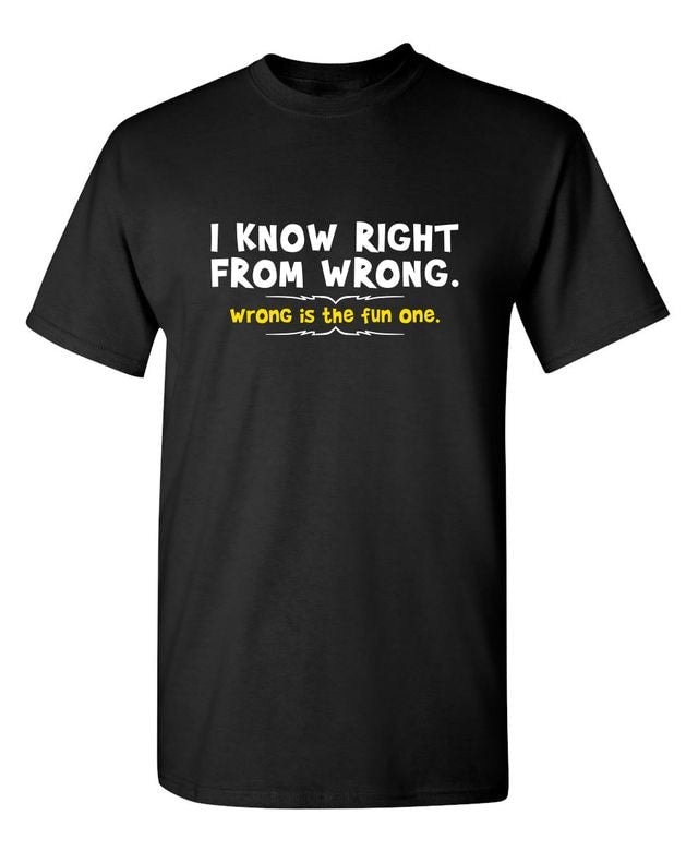 I Know Right From Wrong. Wrong Is The Fun One.