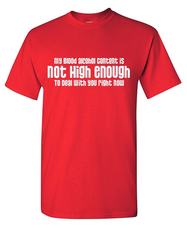 My Blood Alcohol Content is Not High Enough To Deal With You Right Now T-Shirt