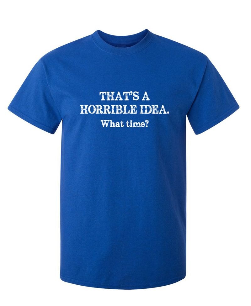 That's A Horrible Idea What Time? T-Shirt