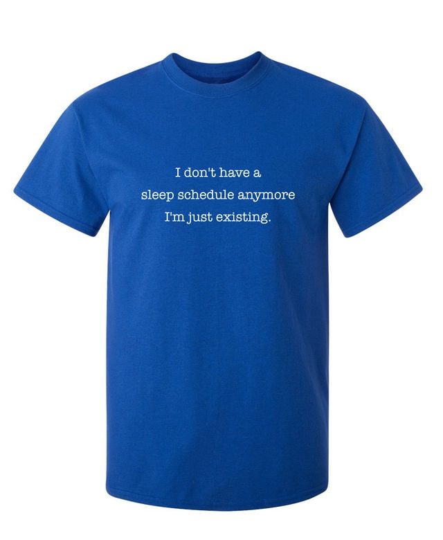 I Dont Have A Sleep Schedule Anymore I'm Just Existing T-Shirt