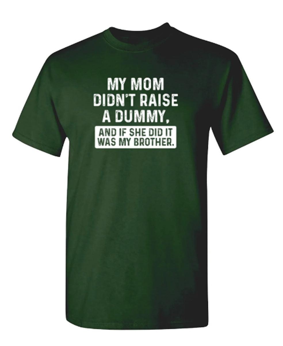 My Mom Didn't Raise A Dummy, And If She Did It Was My Brother T-Shirt