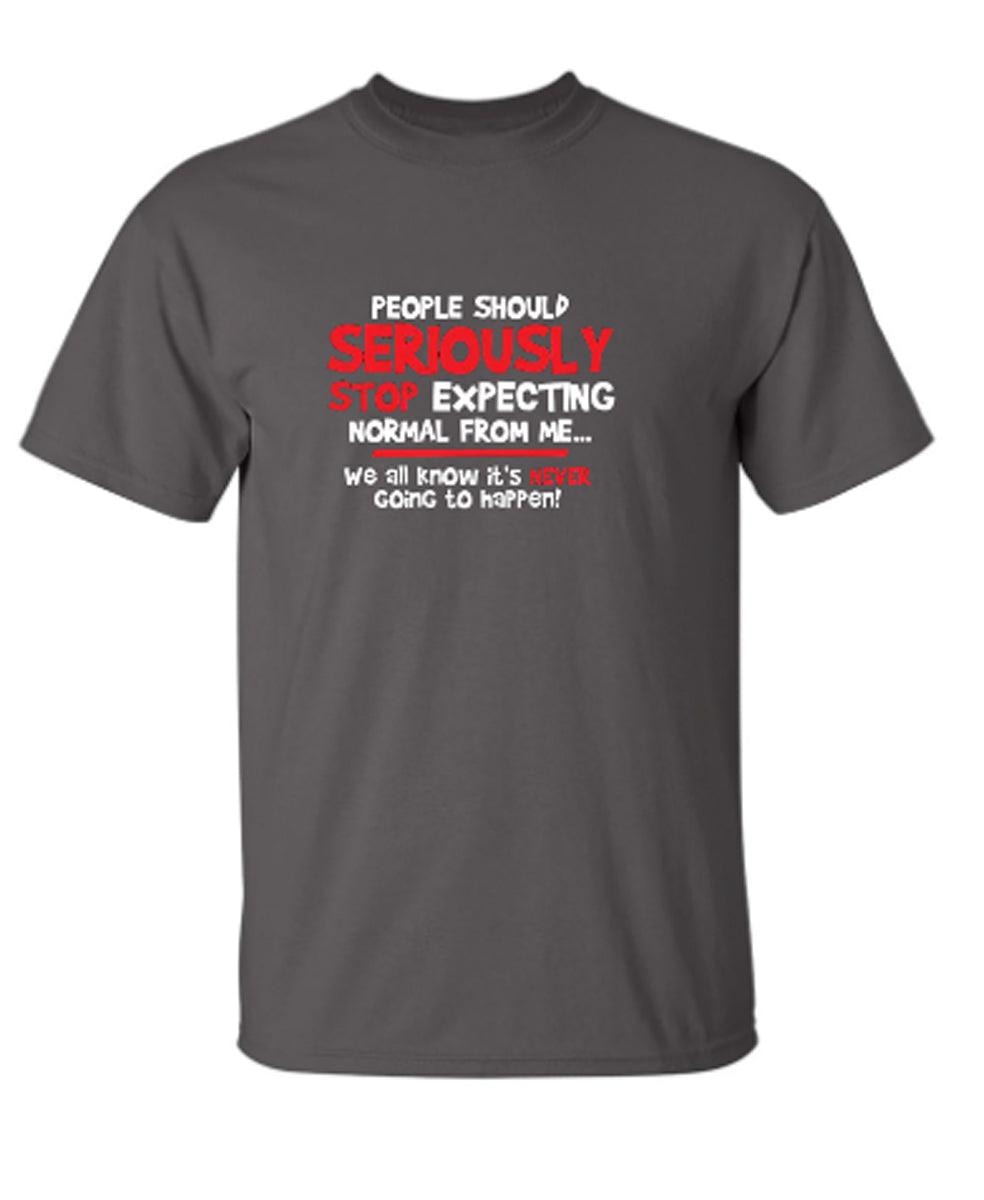 People Should Seriously Stop Expecting Normal From Me We All Know It's Never... T-Shirts