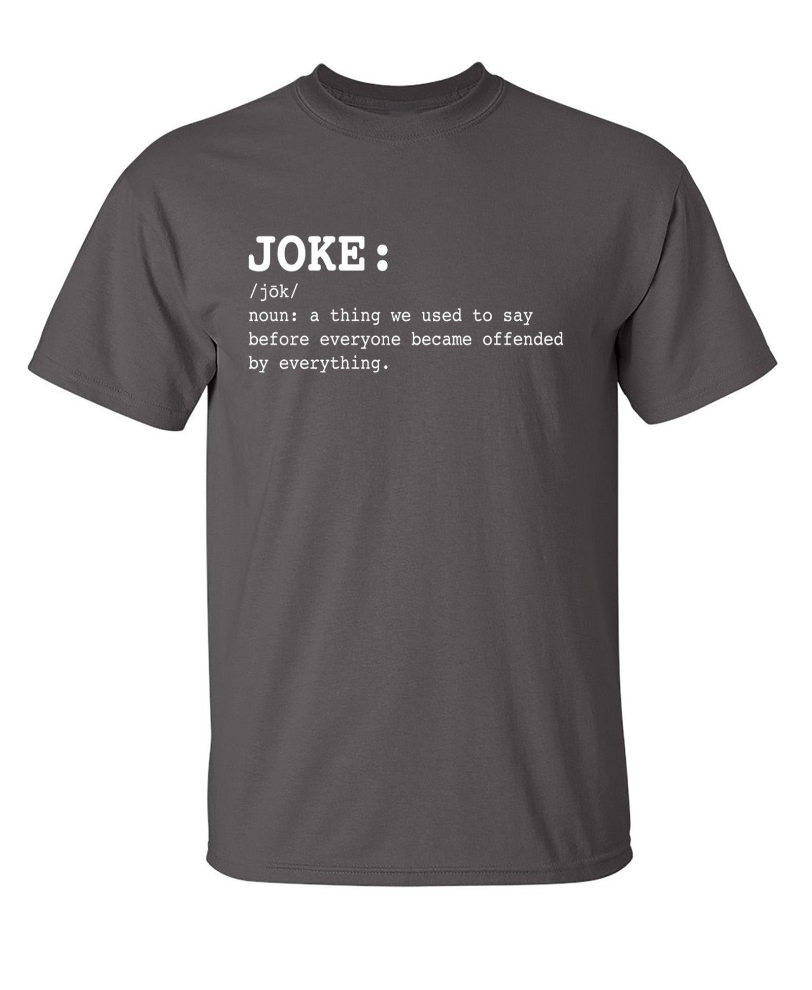 JOKE: noun: a thing we used to say before everyone everyone became offended by everything T-Shirt