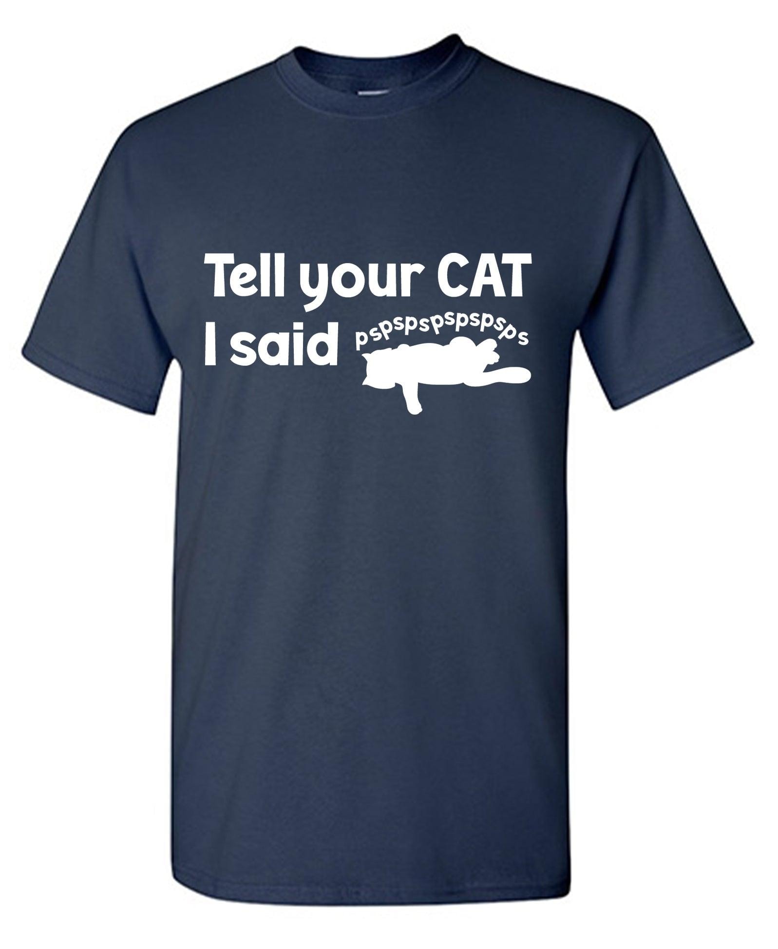 Tell Your Cat, I said PSPSPSPS, Funny Shirt