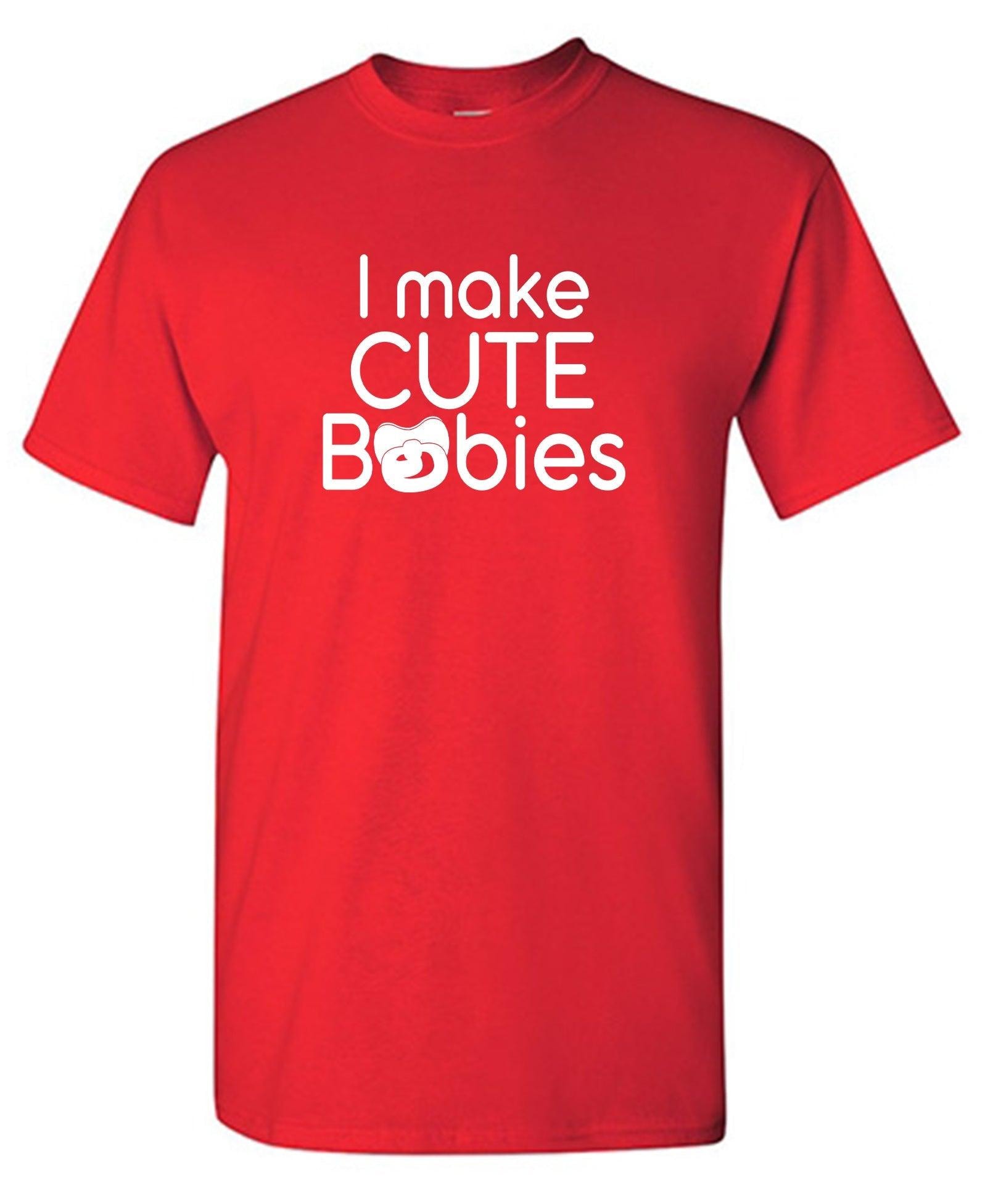 I Make Cute Babies T-Shirt