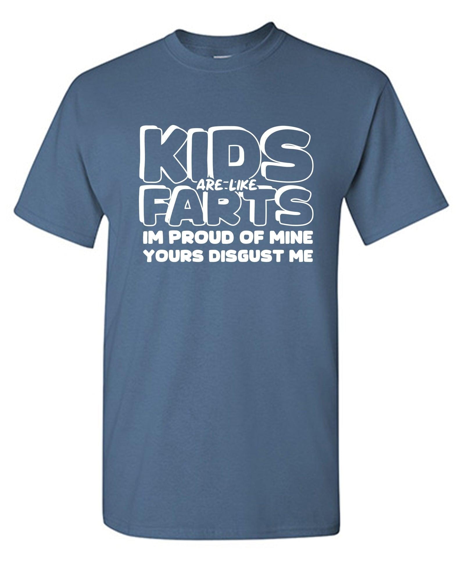 Kids are like Farts, I am Proud of Mine, Yours Disgust Me T-Shirts