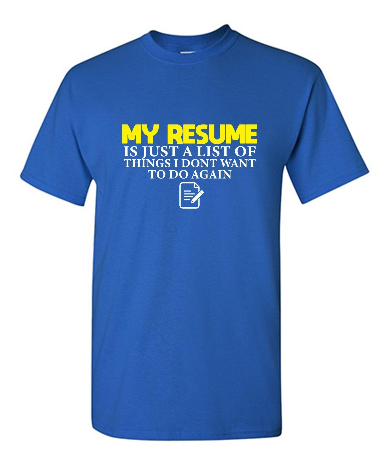 My Resume is Just a List of Things, I don't want to do Again T-Shirts