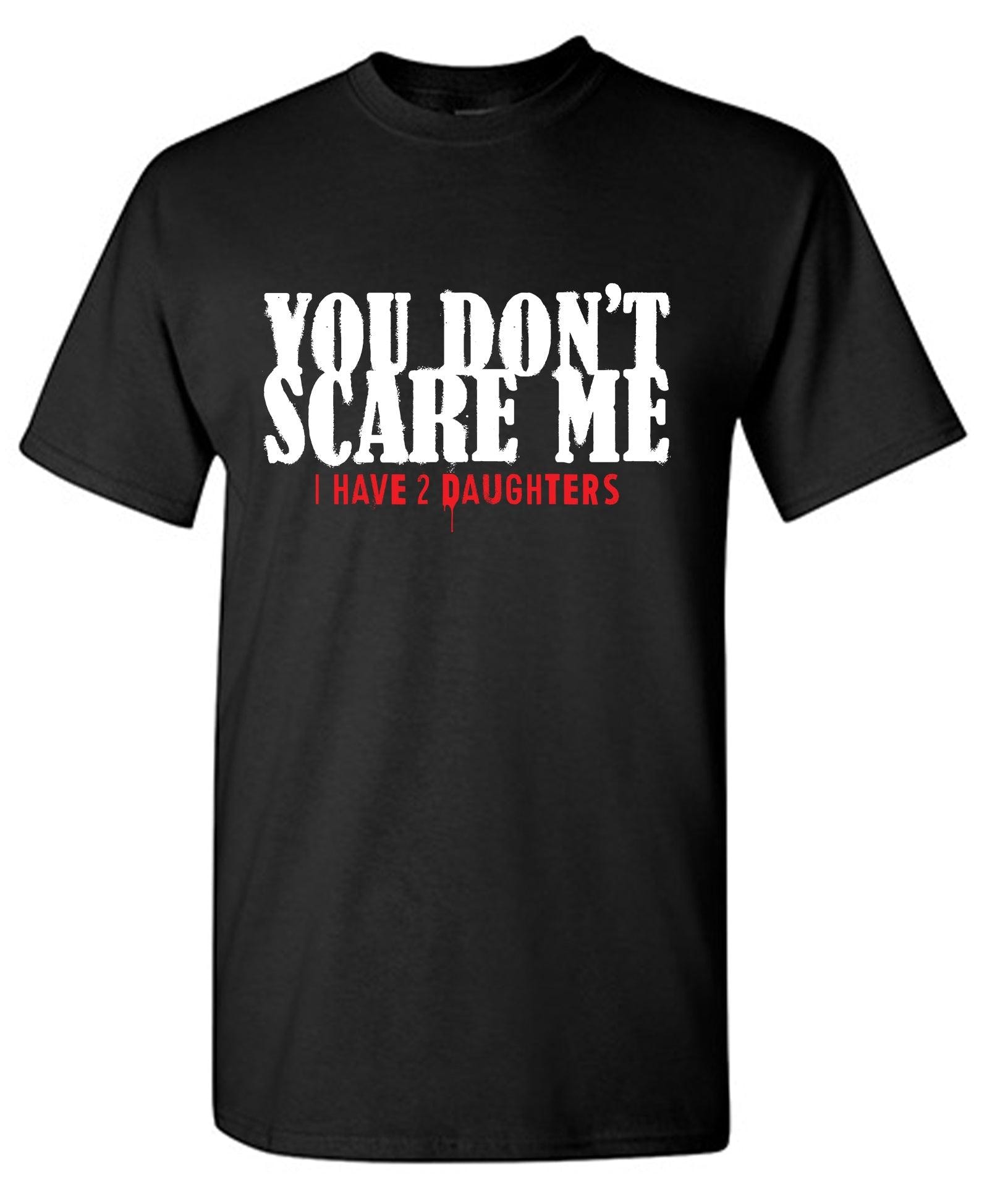 You Don't Scare me, I Have 2 Daughters - Cute Dad Shirt