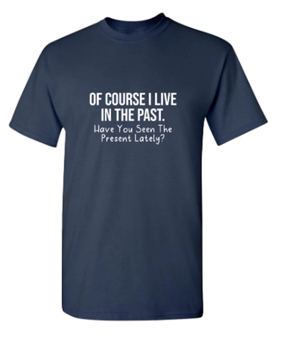 Of Course I Live In The Past Have You Seen The Present Lately