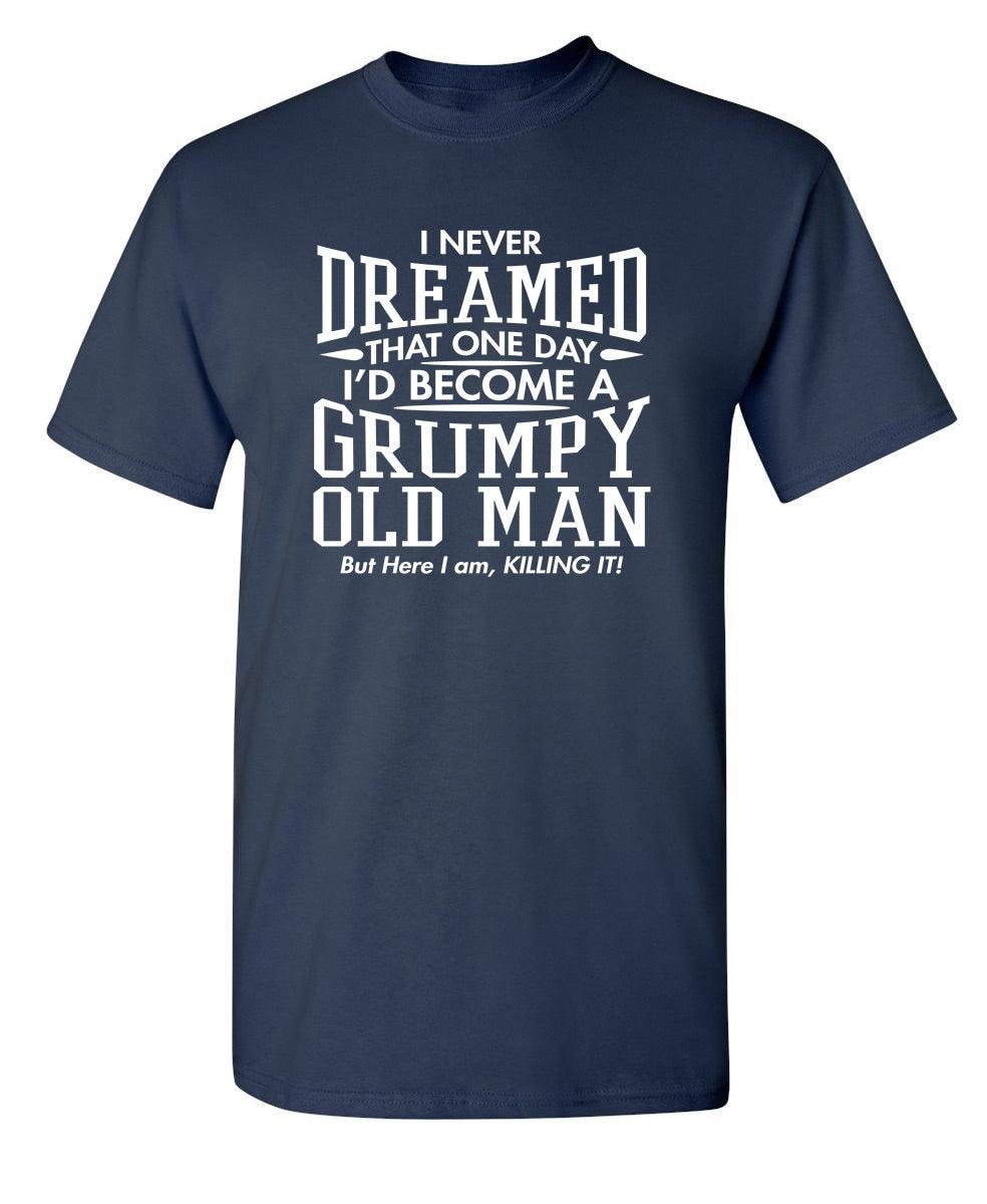 I Never Dreamed That One Day I'd Become A Grumpy Old Man But Here I Am, Killing it! T-Shirt