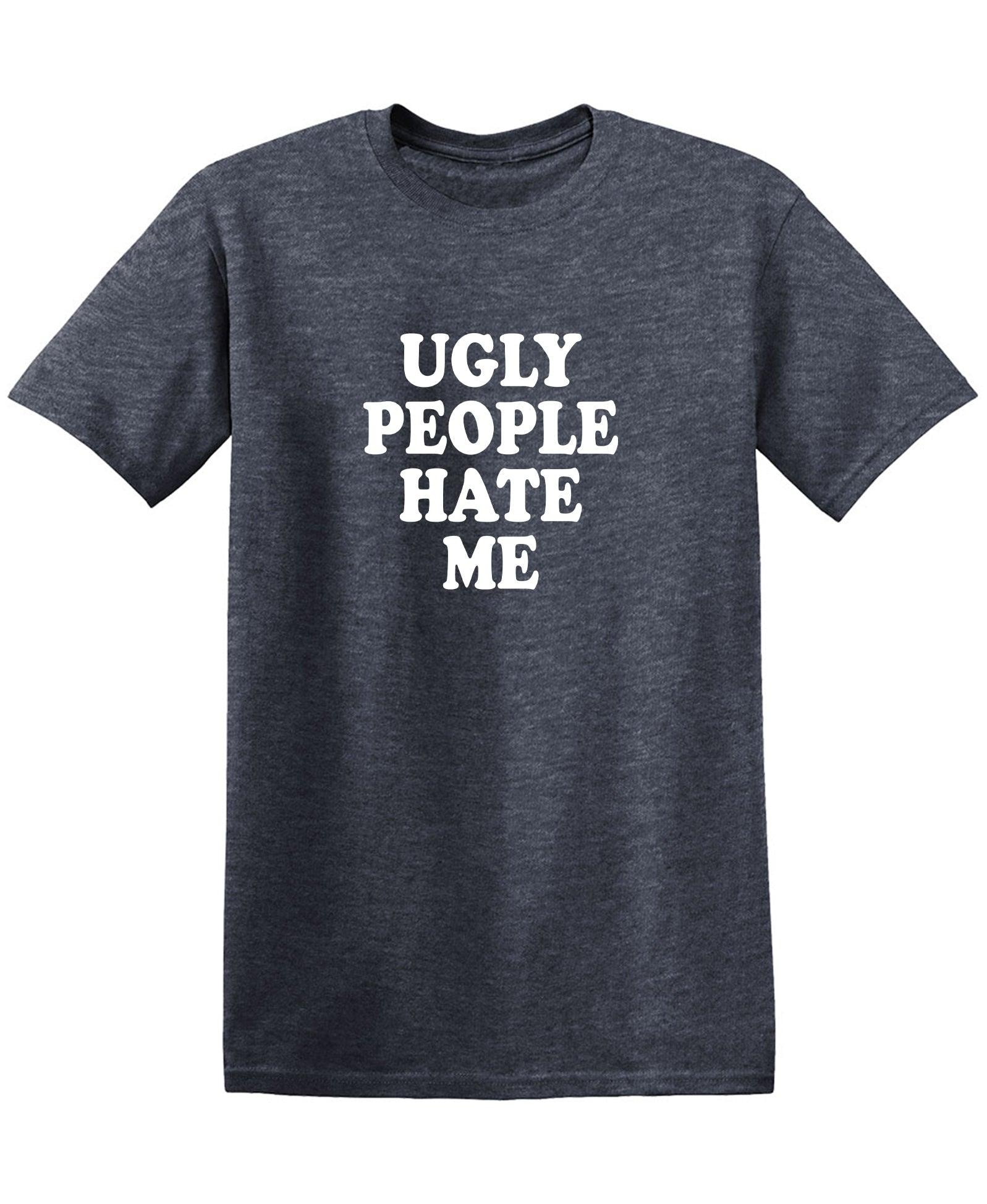 Ugly People Hate Me Shirt