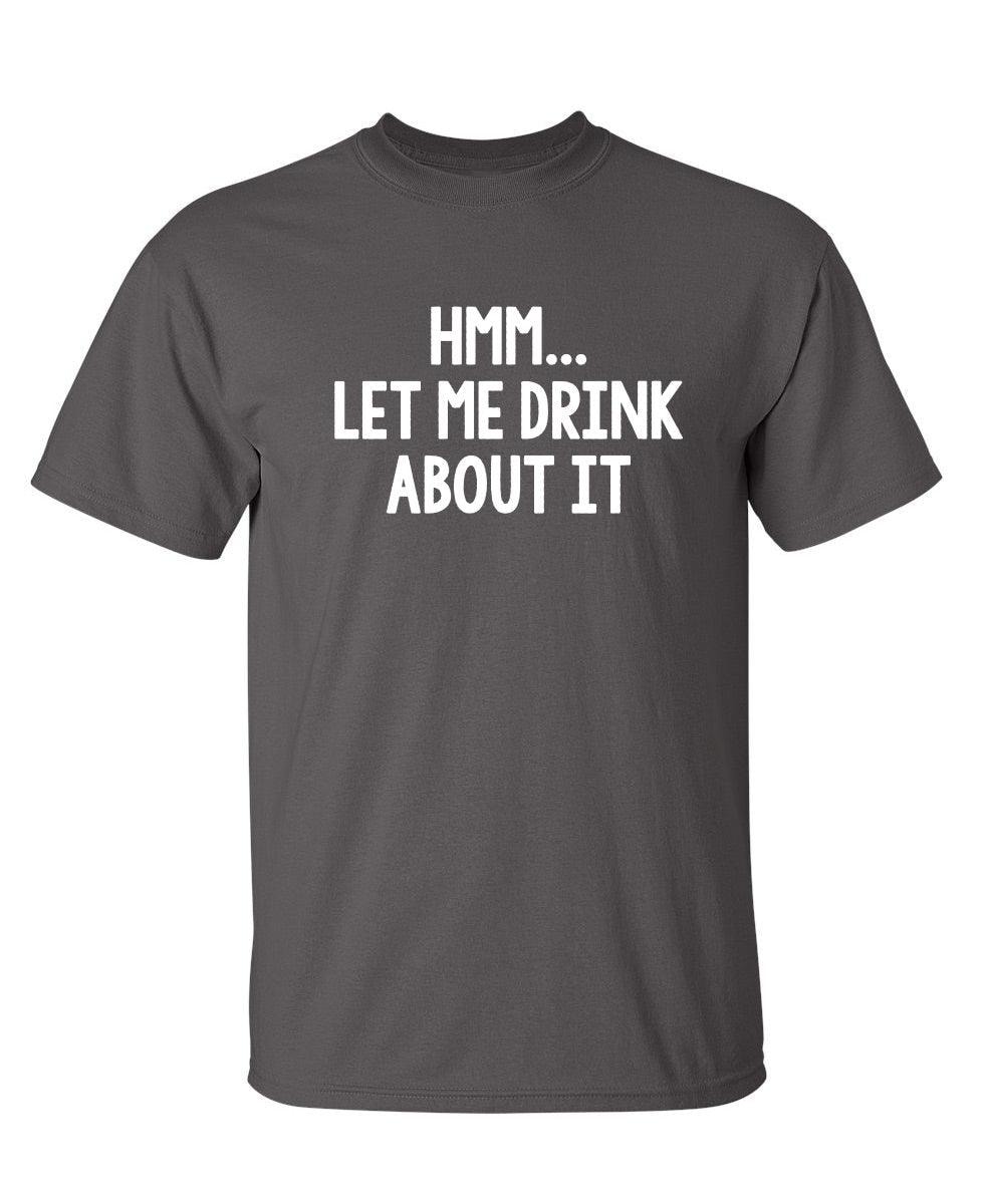 Hmm.. Let Me Drink About It T-Shirt