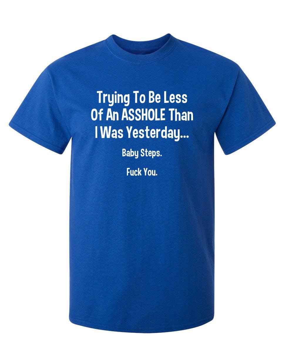 Trying To Be Less Of An A**hole Than I Was Yesterday... Baby Steps. F*ck You.