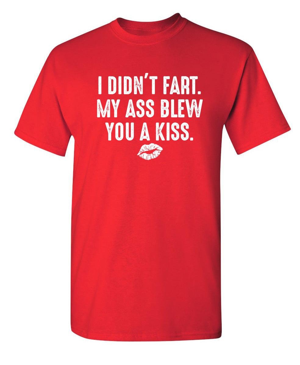 I Didn't Fart. My Ass Blew You A Kiss.