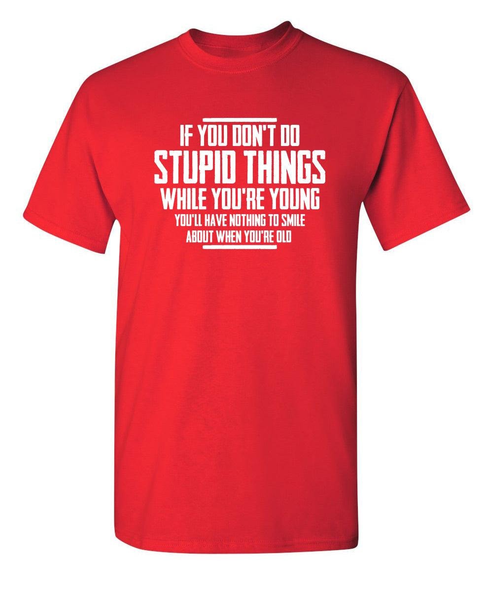If You Don't Do Stupid Things While You're Young You'll Have Nothing To Smile About When You're Old T-Shirt
