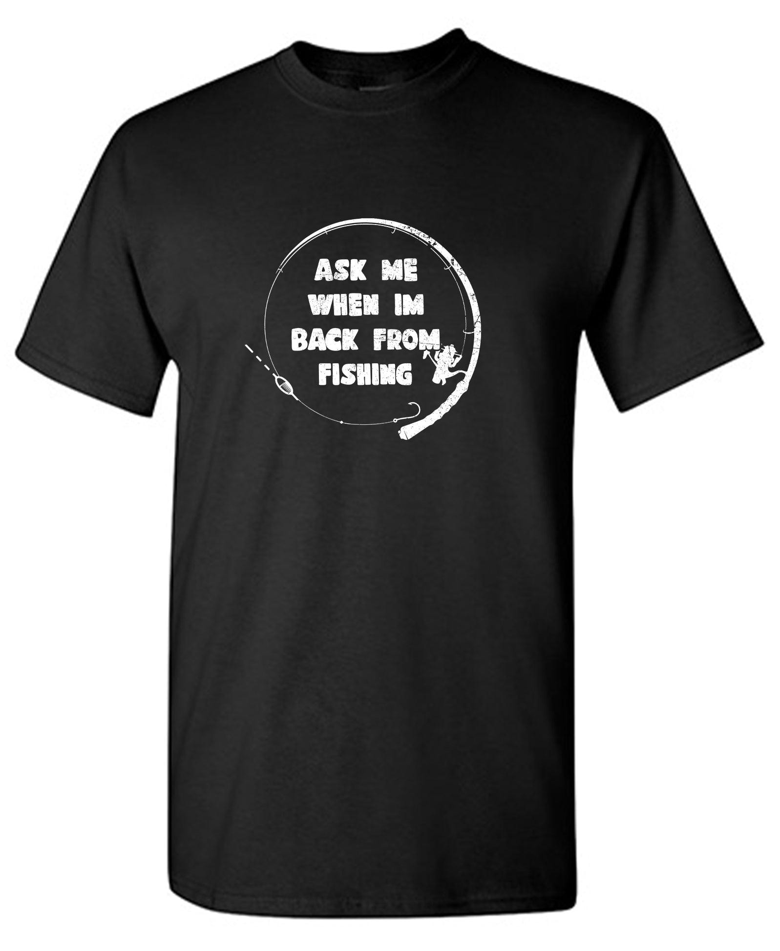 Ask Me When I Am Back From Fishing! T-Shirt