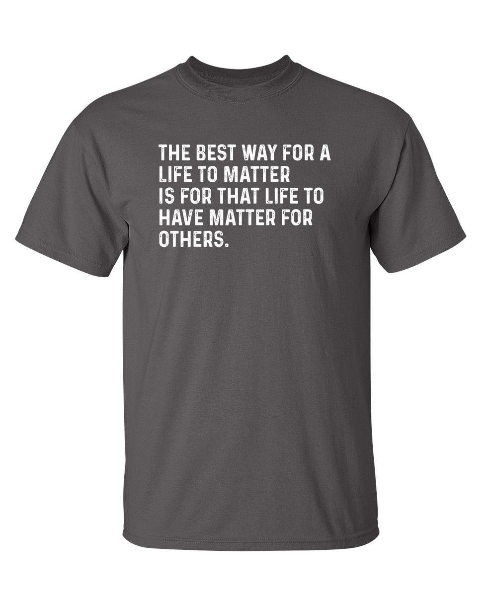 The Best Way For A Life To Matter Is For That Life To Have Matter For Others