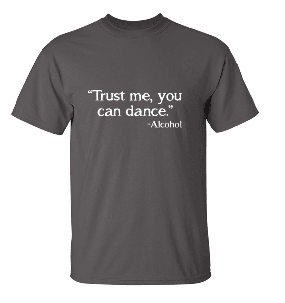Trust Me, You Can Dance. - Alcohol T-Shirt