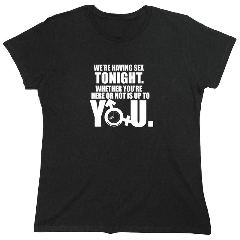 We're Having Sex Tonight Whether You're Here Or Not Is Up To You T-Shirt